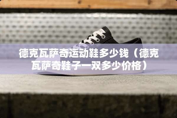 德克瓦萨奇运动鞋多少钱（德克瓦萨奇鞋子一双多少价格）