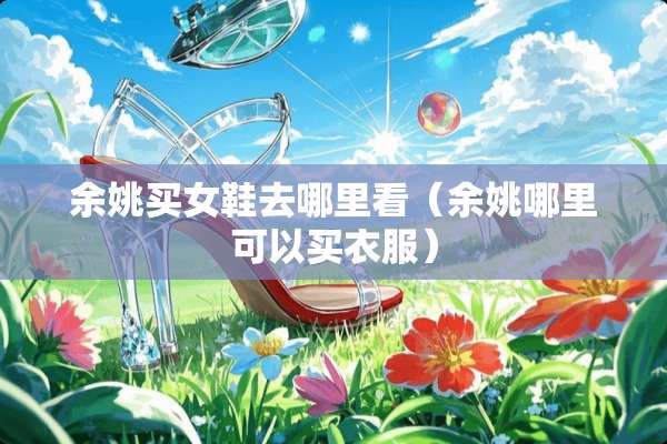 余姚买女鞋去哪里看（余姚哪里可以买衣服）