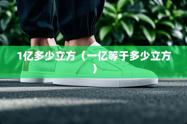 1亿多少立方（一亿等于多少立方）