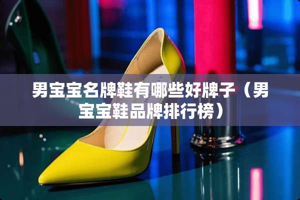 男宝宝名牌鞋有哪些好牌子（男宝宝鞋品牌排行榜）