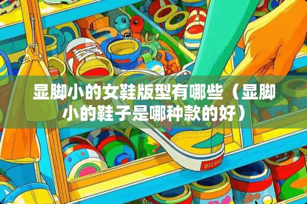 显脚小的女鞋版型有哪些（显脚小的鞋子是哪种款的好）
