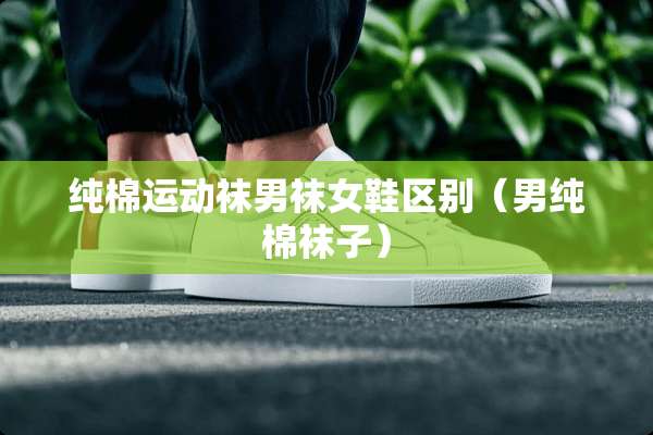 纯棉运动袜男袜女鞋区别（男纯棉袜子）
