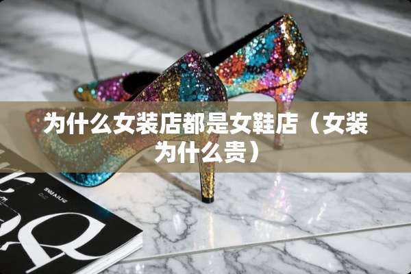 为什么女装店都是女鞋店（女装为什么贵）
