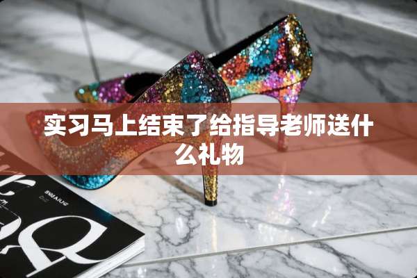 实习马上结束了给指导老师送什么礼物
