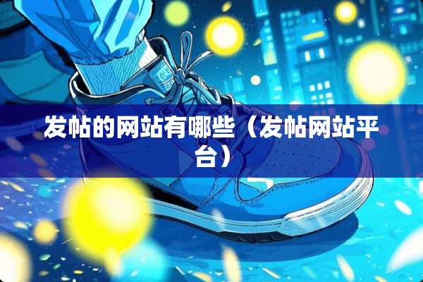 发帖的网站有哪些（发帖网站平台）
