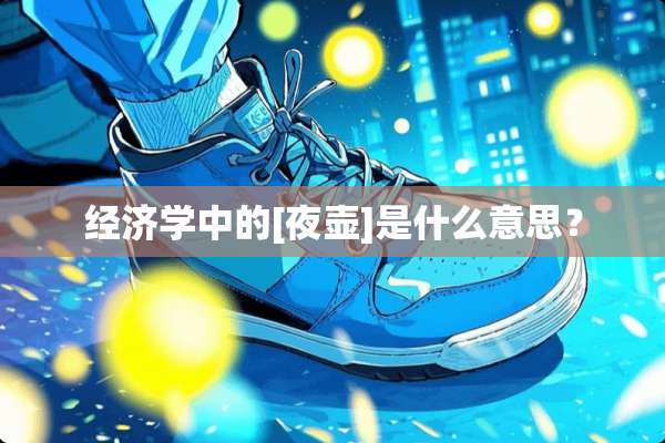 经济学中的[夜壶]是什么意思？