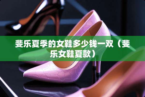 斐乐夏季的女鞋多少钱一双（斐乐女鞋夏款）