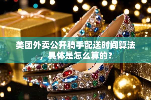 美团外卖公开骑手配送时间算法，具体是怎么算的？