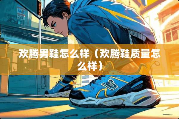 欢腾男鞋怎么样（欢腾鞋质量怎么样）