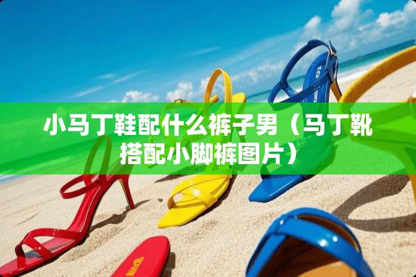 小马丁鞋配什么裤子男（马丁靴搭配小脚裤图片）