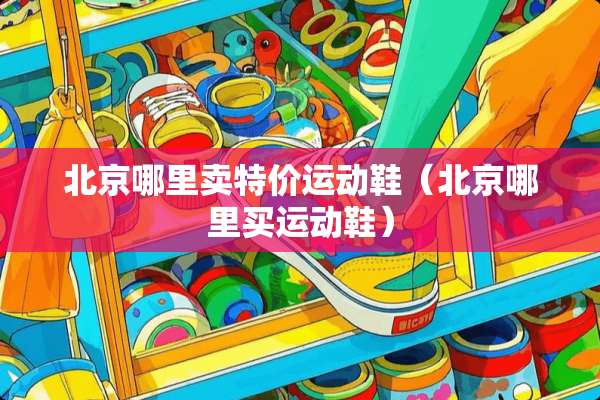 北京哪里卖特价运动鞋（北京哪里买运动鞋）