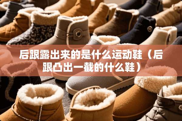 后跟露出来的是什么运动鞋（后跟凸出一截的什么鞋）