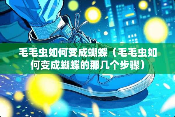 毛毛虫如何变成蝴蝶（毛毛虫如何变成蝴蝶的那几个步骤）