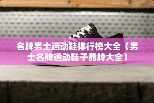 名牌男士运动鞋排行榜大全（男士名牌运动鞋子品牌大全）