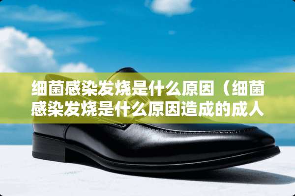 细菌感染发烧是什么原因（细菌感染发烧是什么原因造成的**）