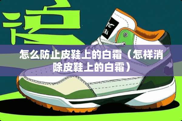 怎么防止皮鞋上的白霜（怎样消除皮鞋上的白霜）