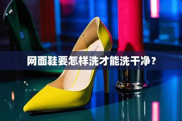 网面鞋要怎样洗才能洗干净？