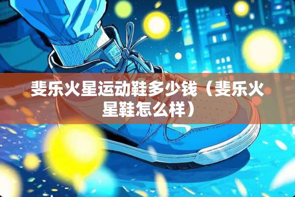 斐乐火星运动鞋多少钱（斐乐火星鞋怎么样）