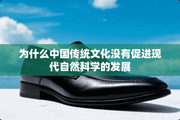 为什么中国传统文化没有促进现代自然科学的发展