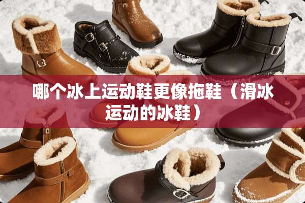 哪个冰上运动鞋更像拖鞋（滑冰运动的冰鞋）