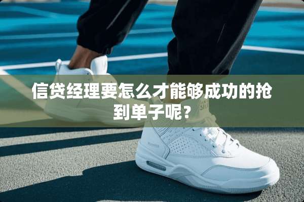 信贷经理要怎么才能够成功的抢到单子呢？