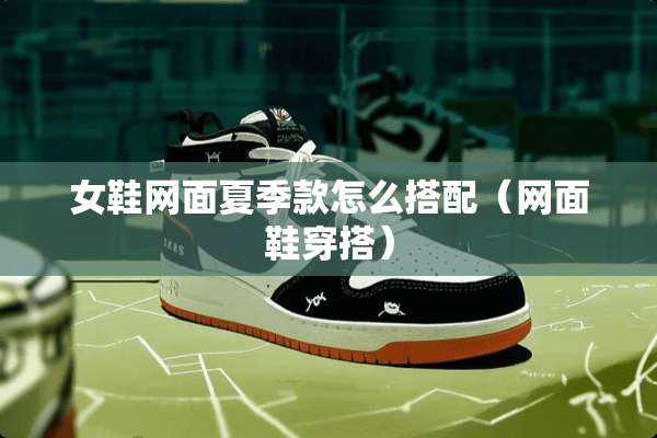 女鞋网面夏季款怎么搭配（网面鞋穿搭）
