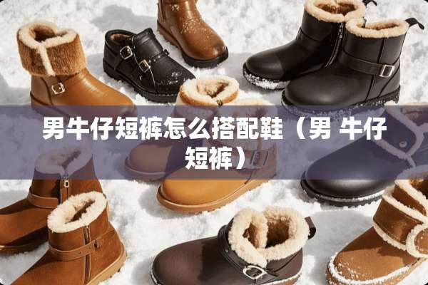 男牛仔短裤怎么搭配鞋（男 牛仔短裤）