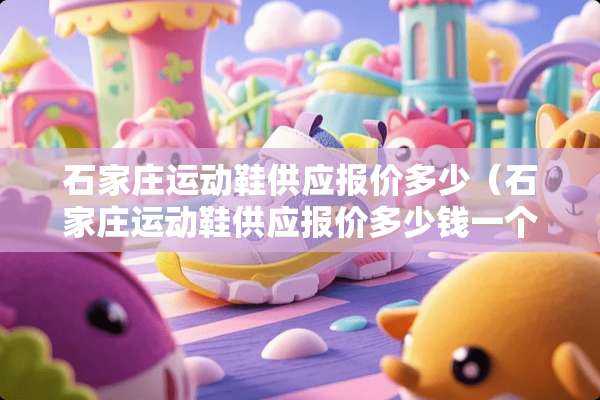 石家庄运动鞋供应报价多少（石家庄运动鞋供应报价多少钱一个）