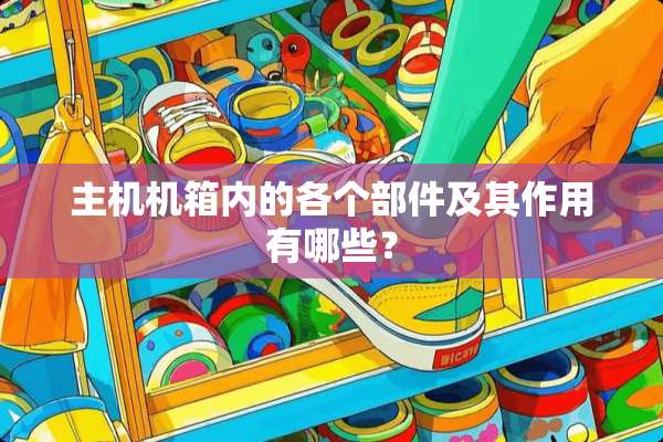 主机机箱内的各个部件及其作用有哪些？