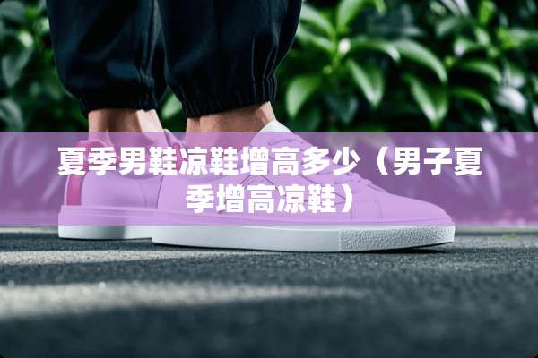 夏季男鞋凉鞋增高多少（男子夏季增高凉鞋）