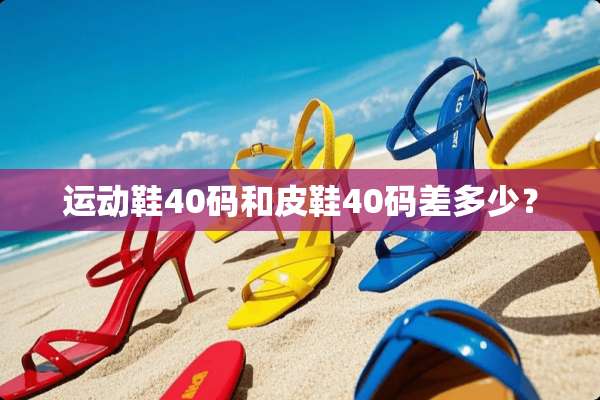 运动鞋40码和皮鞋40码差多少？