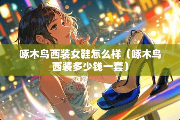 啄木鸟西装女鞋怎么样（啄木鸟西装多少钱一套）