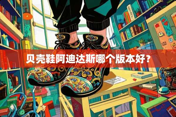 贝壳鞋阿迪达斯哪个版本好？