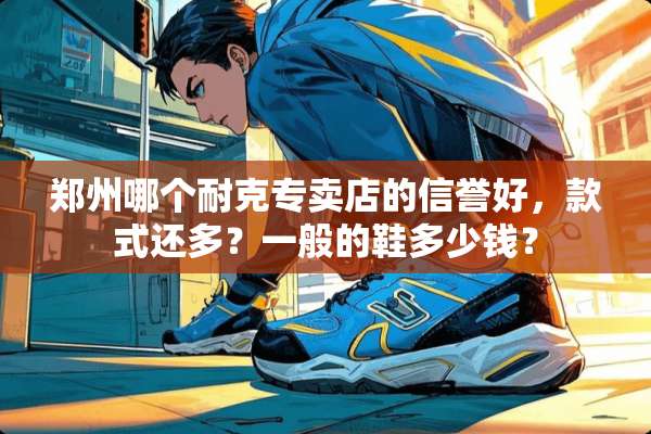 郑州哪个耐克专卖店的信誉好，款式还多？一般的鞋多少钱？