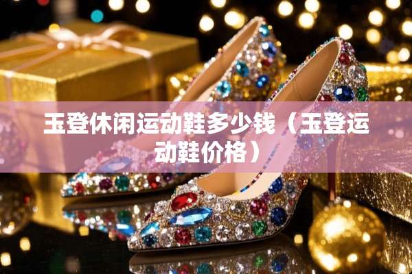 玉登休闲运动鞋多少钱（玉登运动鞋价格）