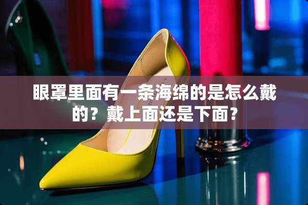 眼罩里面有一条海绵的是怎么戴的？戴上面还是下面？