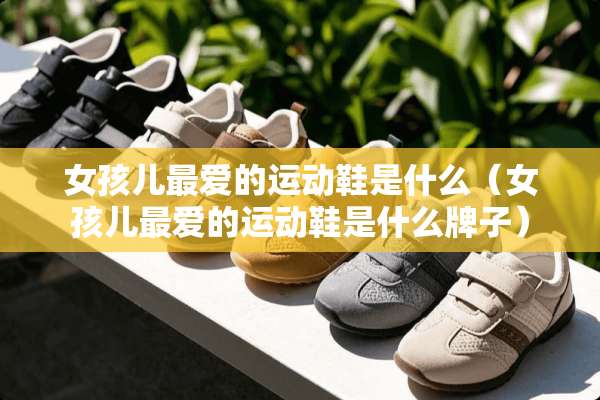 女孩儿最爱的运动鞋是什么（女孩儿最爱的运动鞋是什么牌子）
