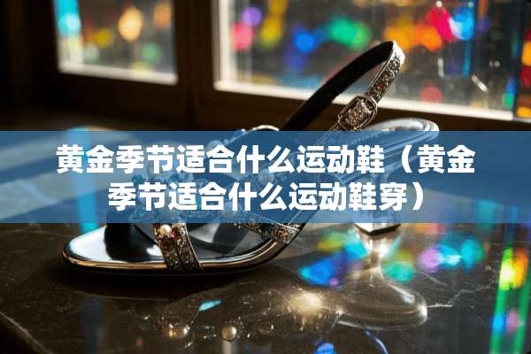 黄金季节适合什么运动鞋（黄金季节适合什么运动鞋穿）