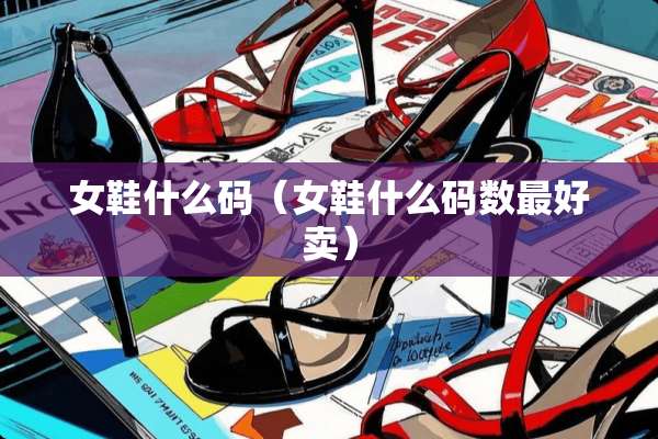 女鞋什么码（女鞋什么码数最好卖）