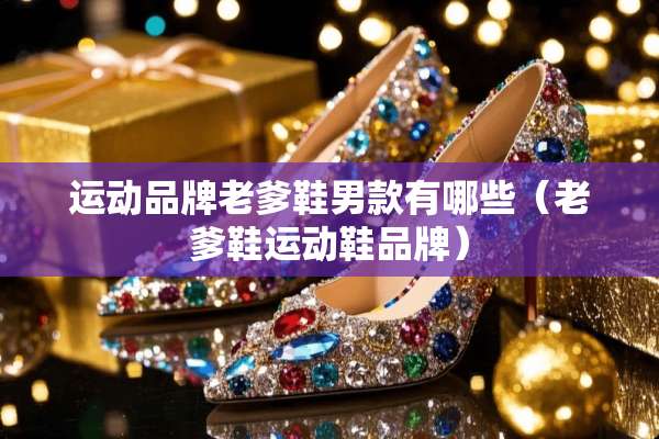 运动品牌老爹鞋男款有哪些（老爹鞋运动鞋品牌）