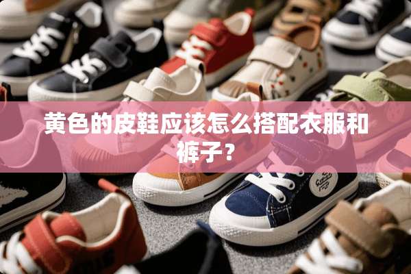 **的皮鞋应该怎么搭配衣服和裤子？