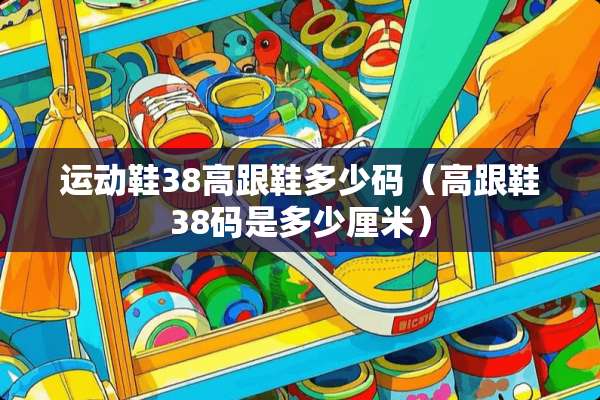 运动鞋38高跟鞋多少码（高跟鞋38码是多少厘米）