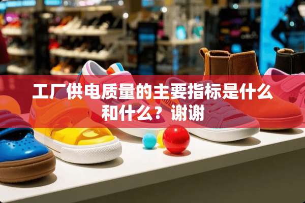 工厂供电质量的主要指标是什么和什么？谢谢