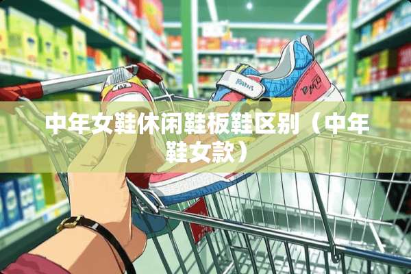 中年女鞋休闲鞋板鞋区别（中年鞋女款）