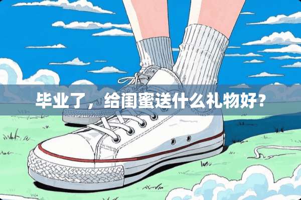 毕业了，给闺蜜送什么礼物好？