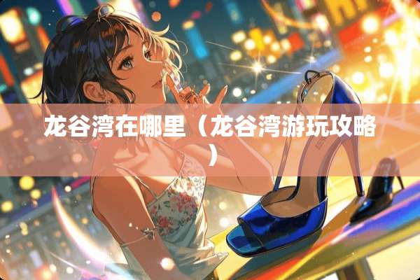 龙谷湾在哪里（龙谷湾游玩攻略）
