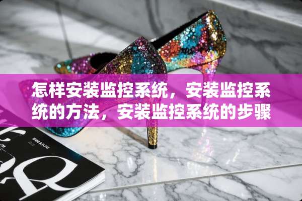 怎样安装监控系统，安装监控系统的方法，安装监控系统的步骤