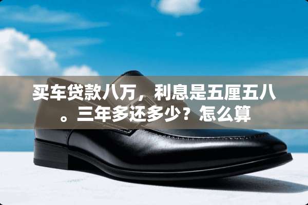 买车贷款八万，利息是五厘五八。三年多还多少？怎么算