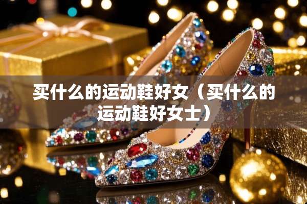 买什么的运动鞋好女（买什么的运动鞋好女士）