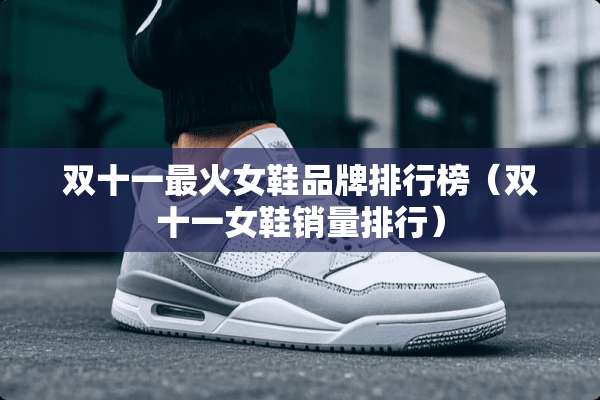 双十一最火女鞋品牌排行榜（双十一女鞋销量排行）